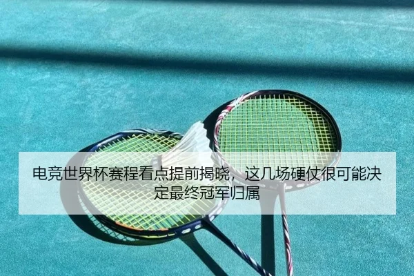 电竞世界杯赛程看点提前揭晓，这几场硬仗很可能决定最终冠军归属 | huya