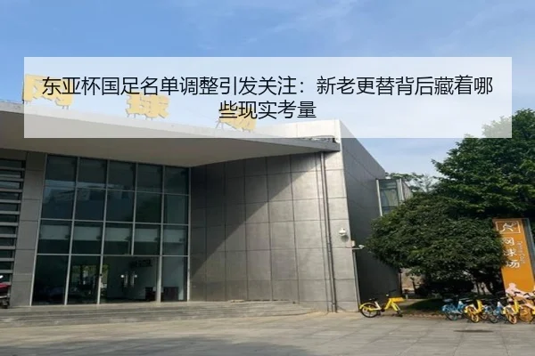 东亚杯国足名单调整引发关注：新老更替背后藏着哪些现实考量 | huya